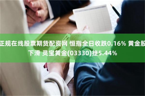 正规在线股票期货配资网 恒指全日收跌0.16% 黄金股下滑 