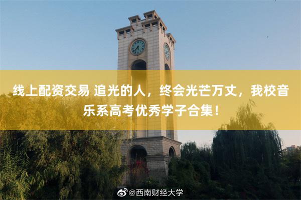 线上配资交易 追光的人，终会光芒万丈，我校音乐系高考优秀学子