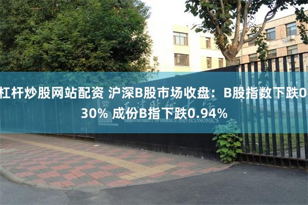 杠杆炒股网站配资 沪深B股市场收盘：B股指数下跌0.30% 