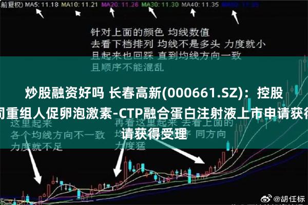 炒股融资好吗 长春高新(000661.SZ)：控股子公司重组