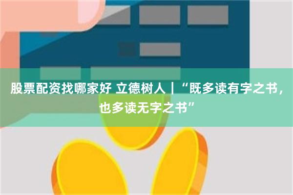 股票配资找哪家好 立德树人｜“既多读有字之书，也多读无字之书