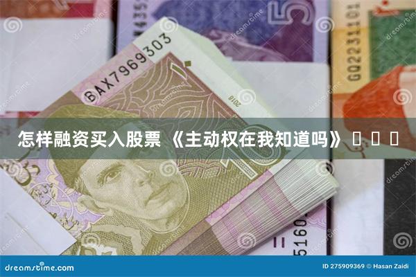 怎样融资买入股票 《主动权在我知道吗》 ​​​