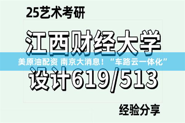 美原油配资 南京大消息！“车路云一体化”