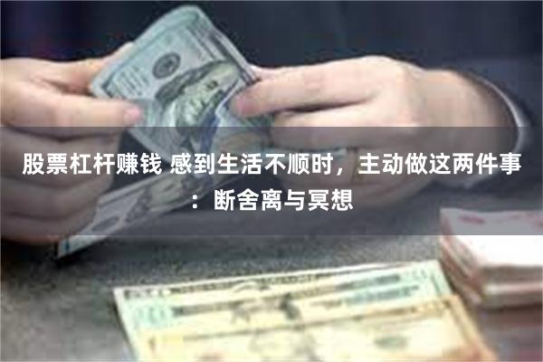 股票杠杆赚钱 感到生活不顺时，主动做这两件事：断舍离与冥想