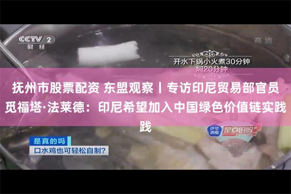 抚州市股票配资 东盟观察丨专访印尼贸易部官员觅福塔·法莱德：