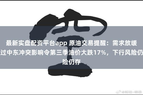 最新实盘配资平台app 原油交易提醒：需求放缓盖过中东冲突影