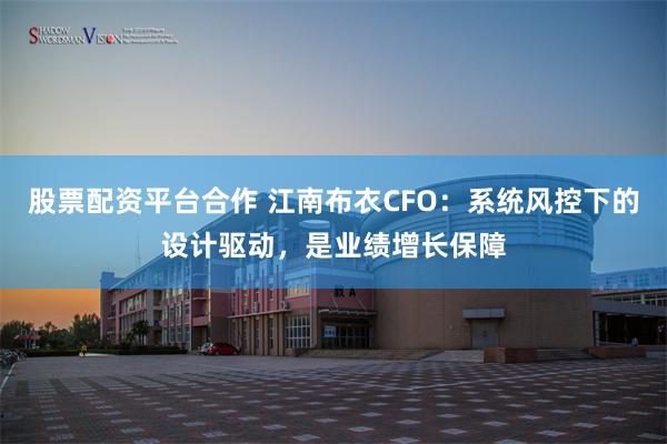 股票配资平台合作 江南布衣CFO：系统风控下的设计驱动，是业