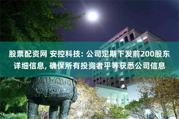 股票配资网 安控科技: 公司定期下发前200股东详细信息, 