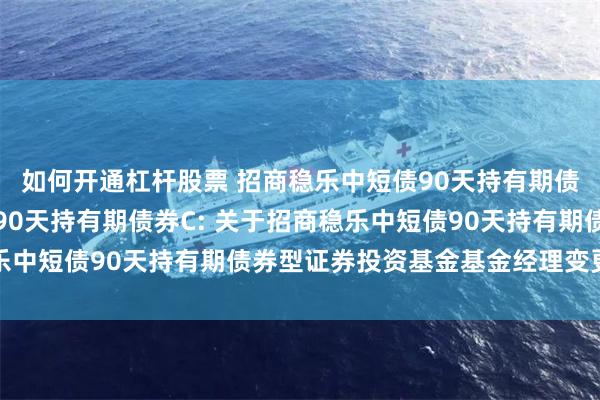 如何开通杠杆股票 招商稳乐中短债90天持有期债券A,招商稳乐中短债90天持有期债券C: 关于招商稳乐中短债90天持有期债券型证券投资基金基金经理变更的公告