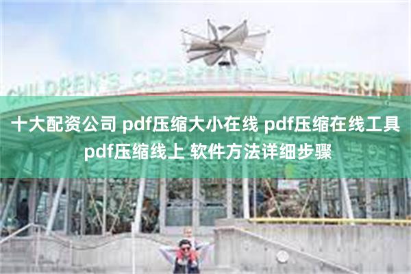 十大配资公司 pdf压缩大小在线 pdf压缩在线工具 pdf