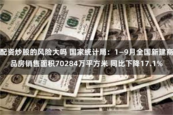 配资炒股的风险大吗 国家统计局：1—9月全国新建商品房销售面