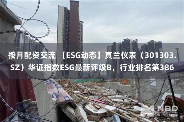 按月配资交流 【ESG动态】真兰仪表（301303.SZ）华