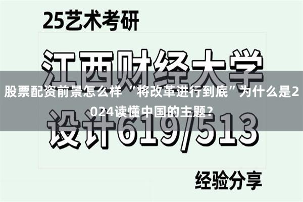 股票配资前景怎么样 “将改革进行到底”为什么是2024读懂中国的主题？