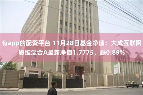 有app的配资平台 11月28日基金净值：大成互联网思维混合