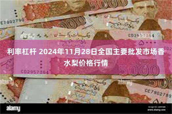 利率杠杆 2024年11月28日全国主要批发市场香水梨价格行