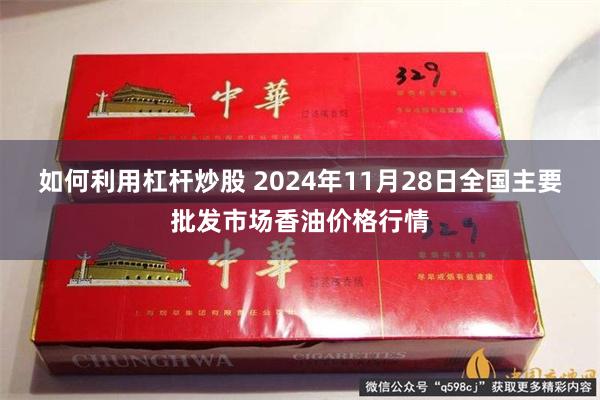 如何利用杠杆炒股 2024年11月28日全国主要批发市场香油