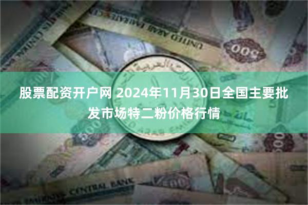 股票配资开户网 2024年11月30日全国主要批发市场特二粉