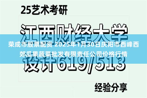 荣成市股票配资 2025年1月30日庆阳市西峰西郊瓜果蔬菜批