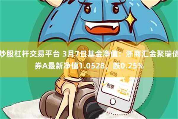 炒股杠杆交易平台 3月7日基金净值：浙商汇金聚瑞债券A最新净